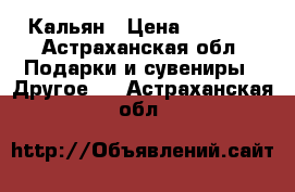 Кальян › Цена ­ 2 000 - Астраханская обл. Подарки и сувениры » Другое   . Астраханская обл.